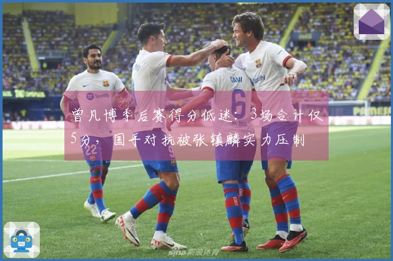 曾凡博季后赛得分低迷：3场合计仅5分，国手对抗被张镇麟实力压制