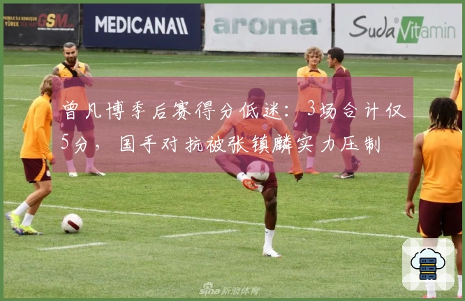 曾凡博季后赛得分低迷:3场合计仅5分,国手对抗被张镇麟实力压制